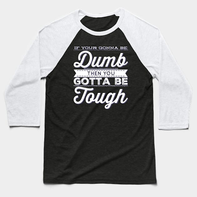 If your gonna be dumb then you gotta be tough Baseball T-Shirt by BoogieCreates